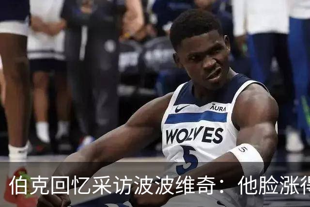伯克回忆采访波波维奇：他脸涨得通红，那段画面最终没播